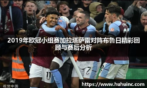 2019年欧冠小组赛加拉塔萨雷对阵布鲁日精彩回顾与赛后分析