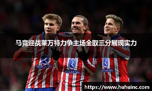马竞迎战莱万特力争主场全取三分展现实力