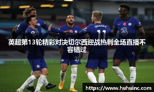 英超第13轮精彩对决切尔西迎战热刺全场直播不容错过