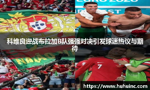 科维良迎战布拉加B队强强对决引发球迷热议与期待